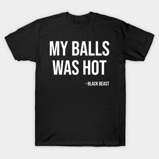 My balls was hot - the black beast T-Shirt